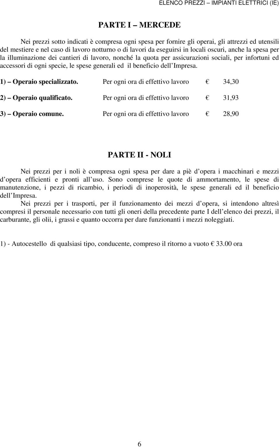 1) Operaio specializzato. Per ogni ora di effettivo lavoro 34,30 2) Operaio qualificato. Per ogni ora di effettivo lavoro 31,93 3) Operaio comune.