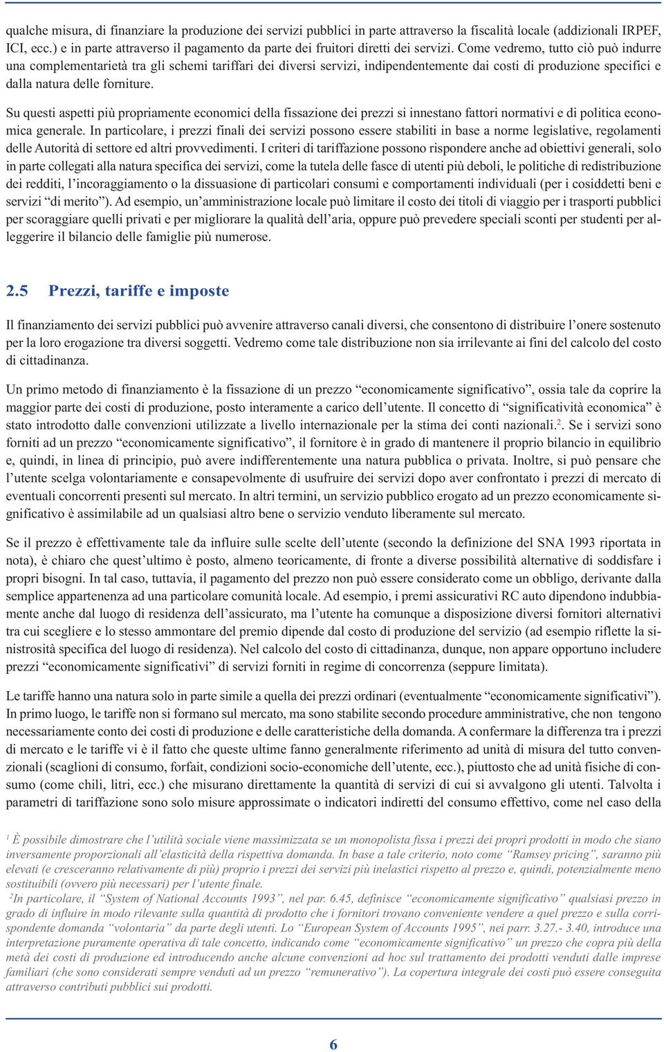 Come vedremo, tutto ciò può indurre una complementarietà tra gli schemi tariffari dei diversi servizi, indipendentemente dai costi di produzione specifici e dalla natura delle forniture.