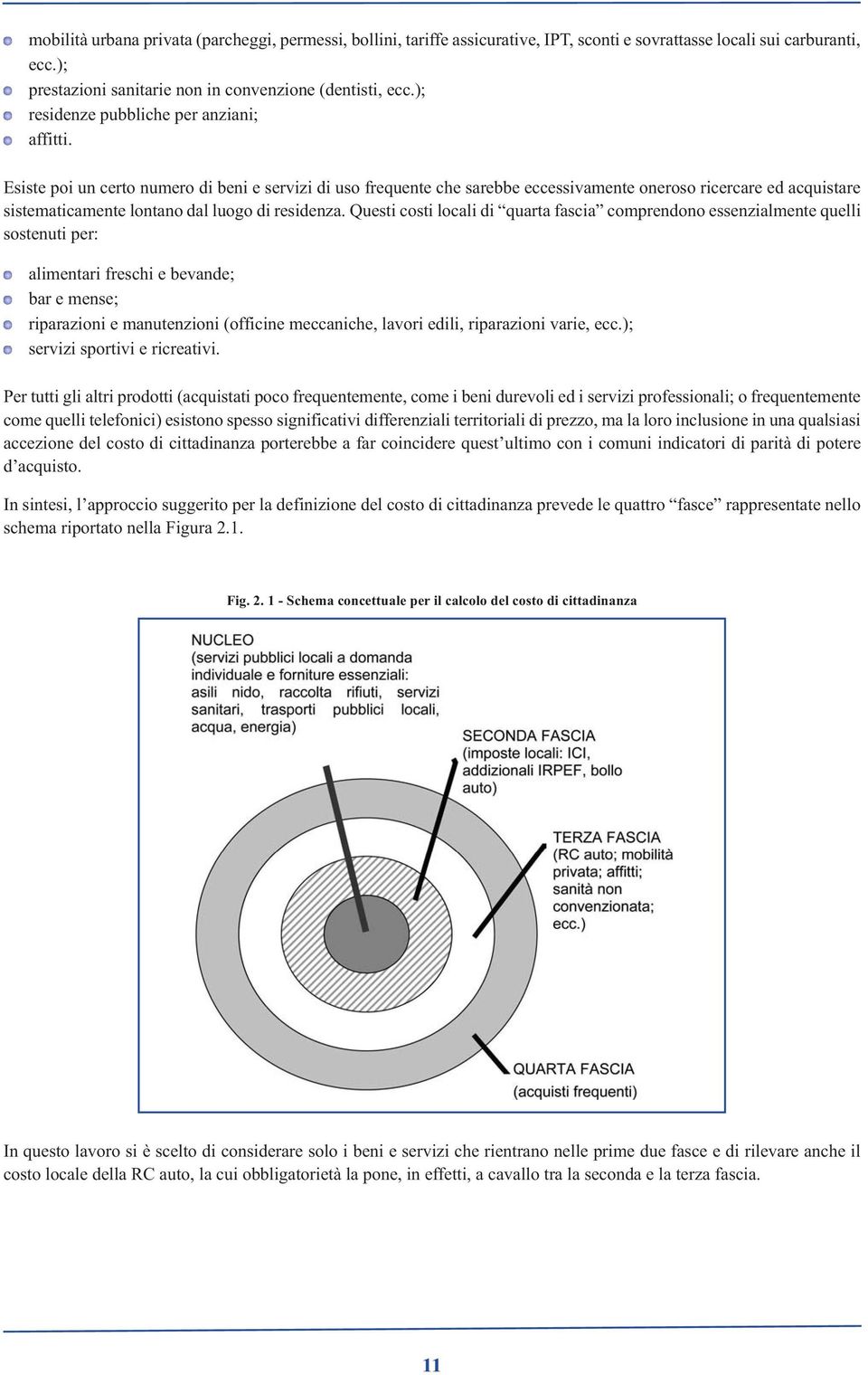 Esiste poi un certo numero di beni e servizi di uso frequente che sarebbe eccessivamente oneroso ricercare ed acquistare sistematicamente lontano dal luogo di residenza.