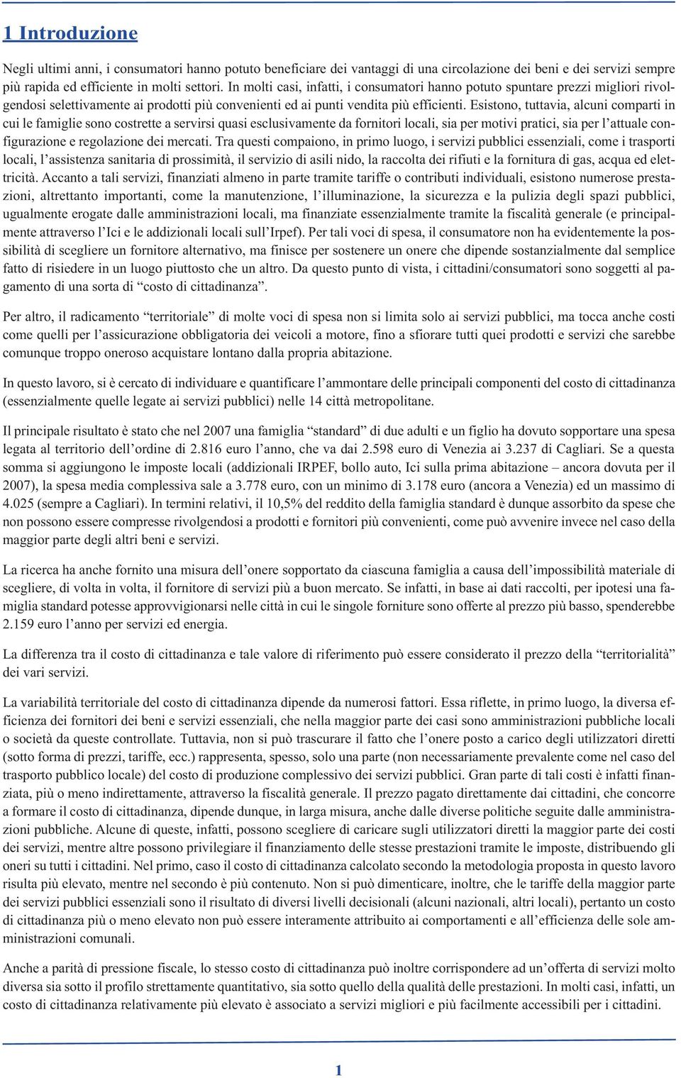 Esistono, tuttavia, alcuni comparti in cui le famiglie sono costrette a servirsi quasi esclusivamente da fornitori locali, sia per motivi pratici, sia per l attuale configurazione e regolazione dei