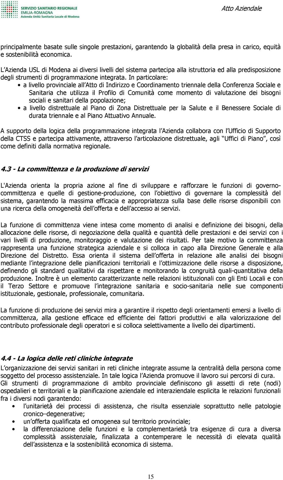 In particolare: a livello provinciale all Atto di Indirizzo e Coordinamento triennale della Conferenza Sociale e Sanitaria che utilizza il Profilo di Comunità come momento di valutazione dei bisogni