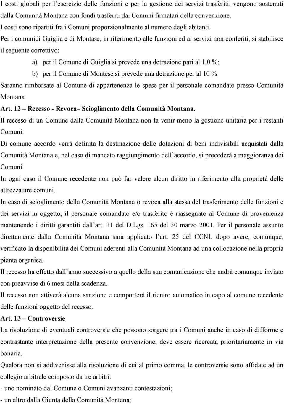 Per i comunidi Guiglia e di Montase, in riferimento alle funzioni ed ai servizi non conferiti, si stabilisce il seguente correttivo: a) per il Comune di Guiglia si prevede una detrazione pari al 1,0