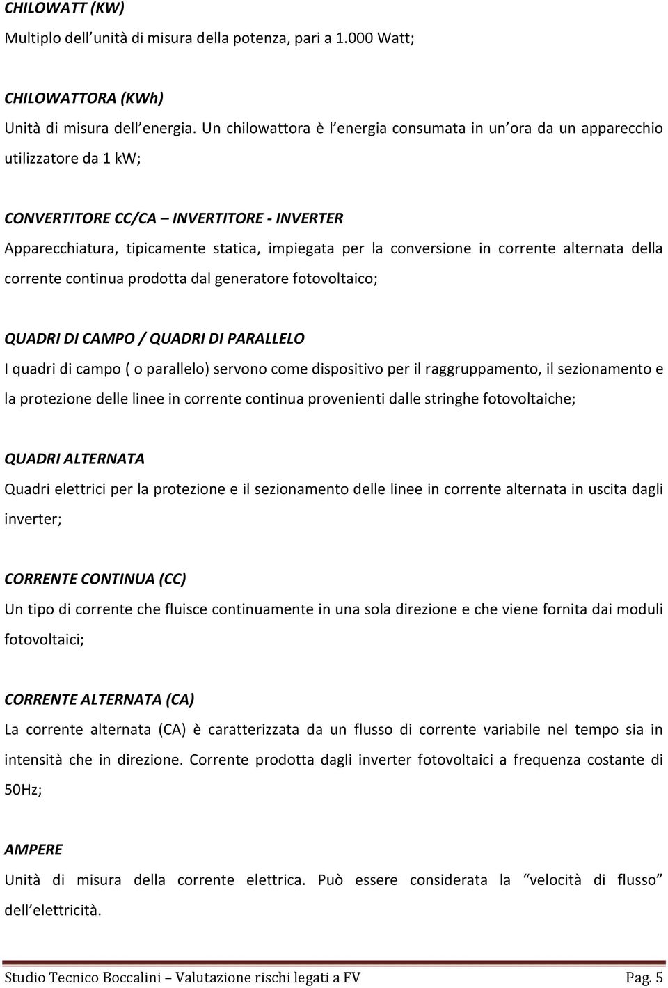 corrente alternata della corrente continua prodotta dal generatore fotovoltaico; QUADRI DI CAMPO / QUADRI DI PARALLELO I quadri di campo ( o parallelo) servono come dispositivo per il raggruppamento,