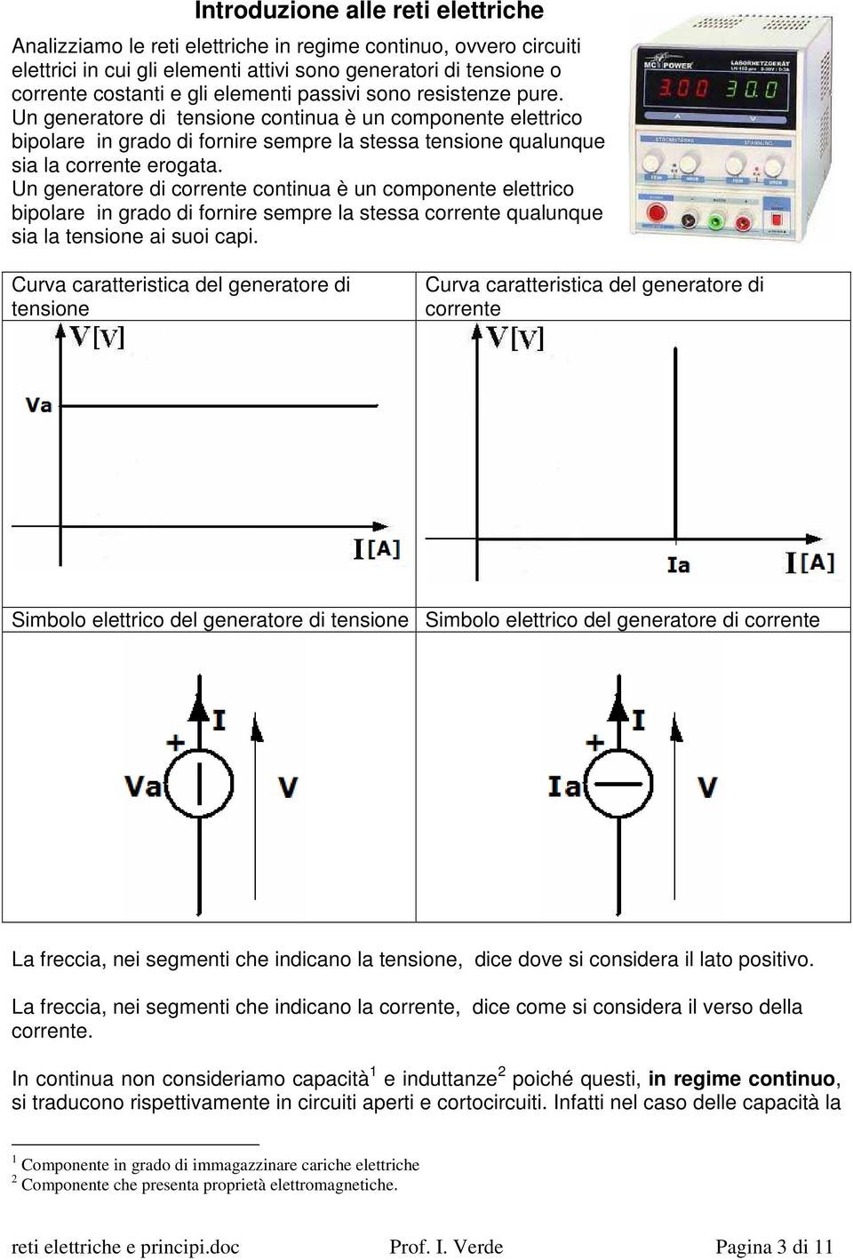 Un generatore di corrente continua è un componente elettrico bipolare in grado di fornire sempre la stessa corrente qualunque sia la tensione ai suoi capi.