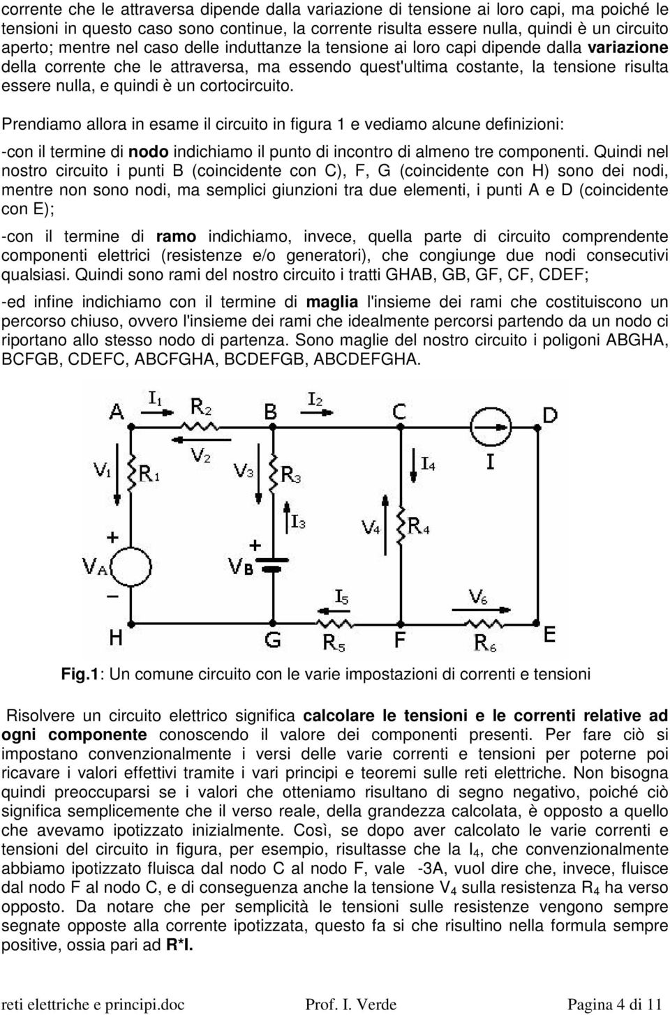 cortocircuito. Prendiamo allora in esame il circuito in figura 1 e vediamo alcune definizioni: -con il termine di nodo indichiamo il punto di incontro di almeno tre componenti.