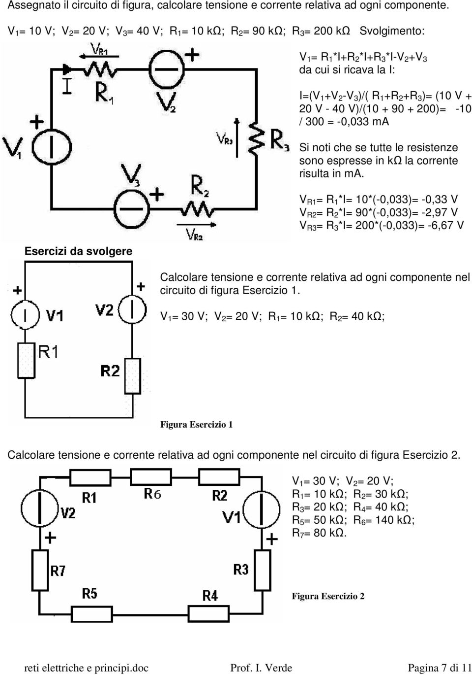 +R 3 )= (10 V + 20 V - 40 V)/(10 + 90 + 200)= -10 / 300 = -0,033 ma Si noti che se tutte le resistenze sono espresse in kω la corrente risulta in ma.