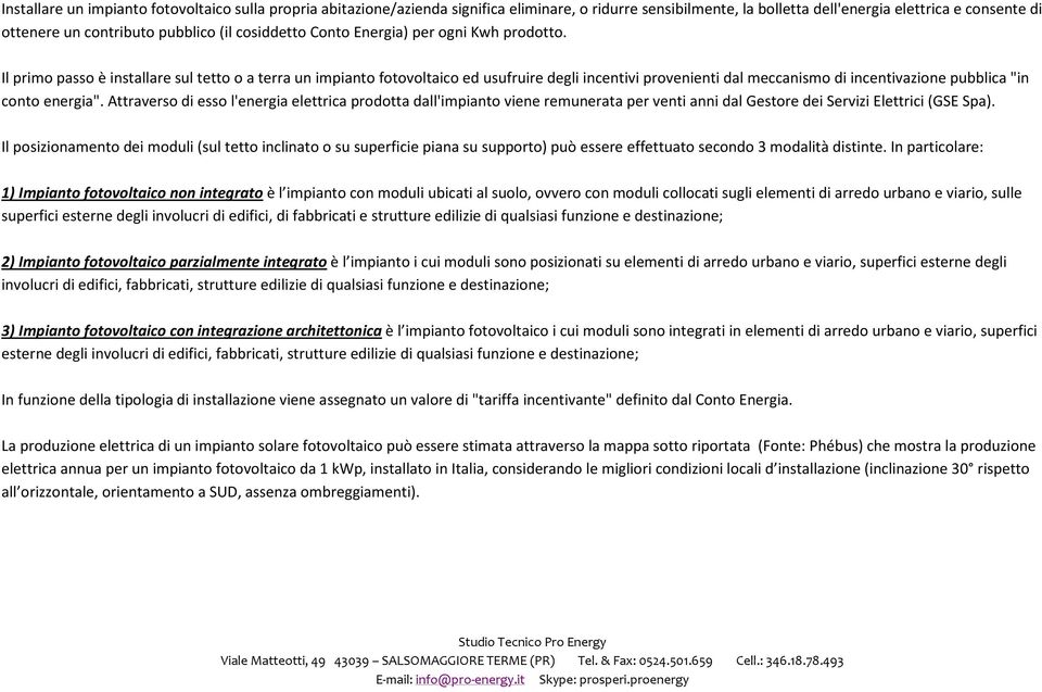 Il primo passo è installare sul tetto o a terra un impianto fotovoltaico ed usufruire degli incentivi provenienti dal meccanismo di incentivazione pubblica "in conto energia".