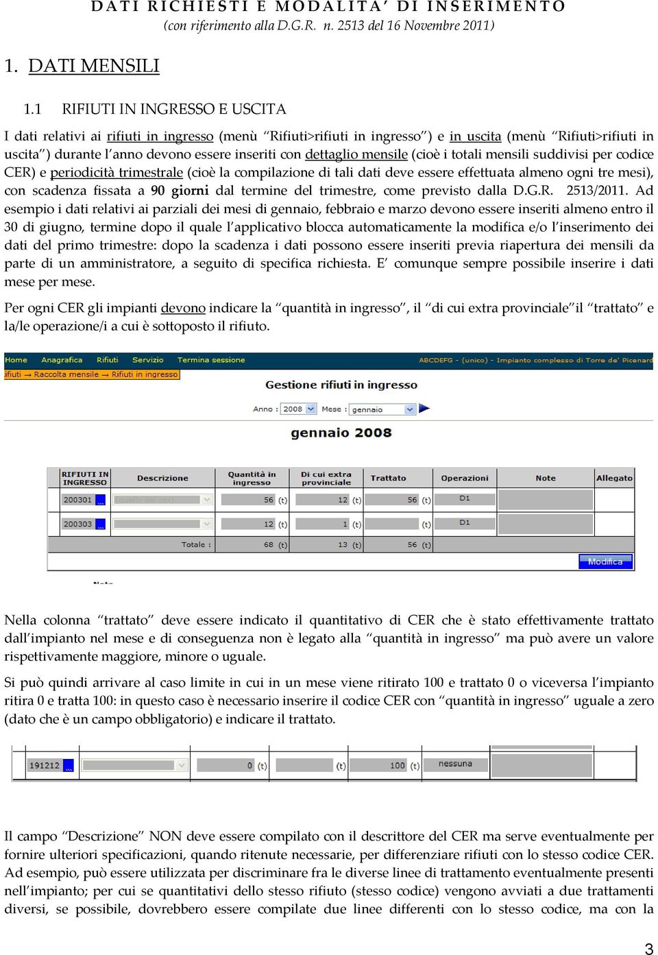 dettaglio mensile (cioè i totali mensili suddivisi per codice CER) e periodicità trimestrale (cioè la compilazione di tali dati deve essere effettuata almeno ogni tre mesi), con scadenza fissata a 90