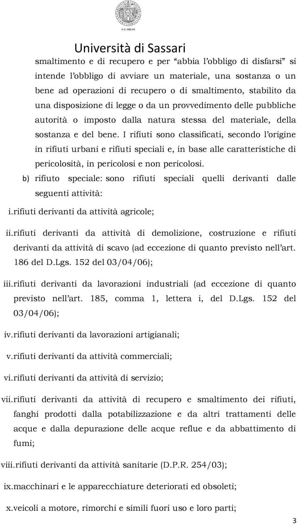 I rifiuti sono classificati, secondo l origine in rifiuti urbani e rifiuti speciali e, in base alle caratteristiche di pericolosità, in pericolosi e non pericolosi.