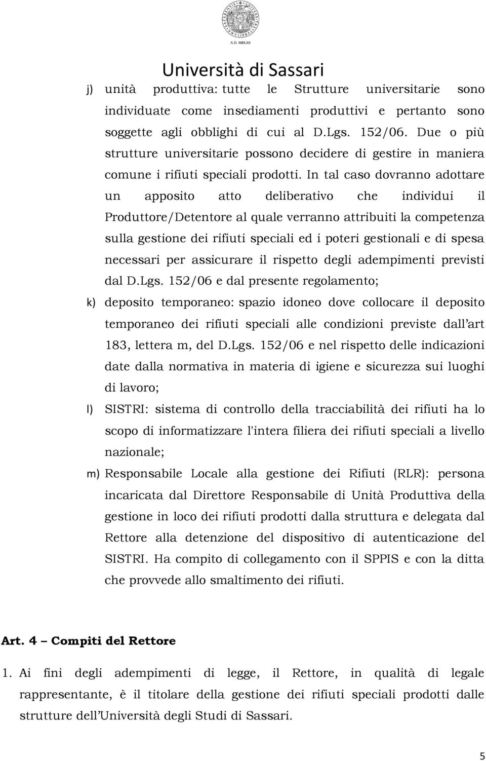 In tal caso dovranno adottare un apposito atto deliberativo che individui il Produttore/Detentore al quale verranno attribuiti la competenza sulla gestione dei rifiuti speciali ed i poteri gestionali