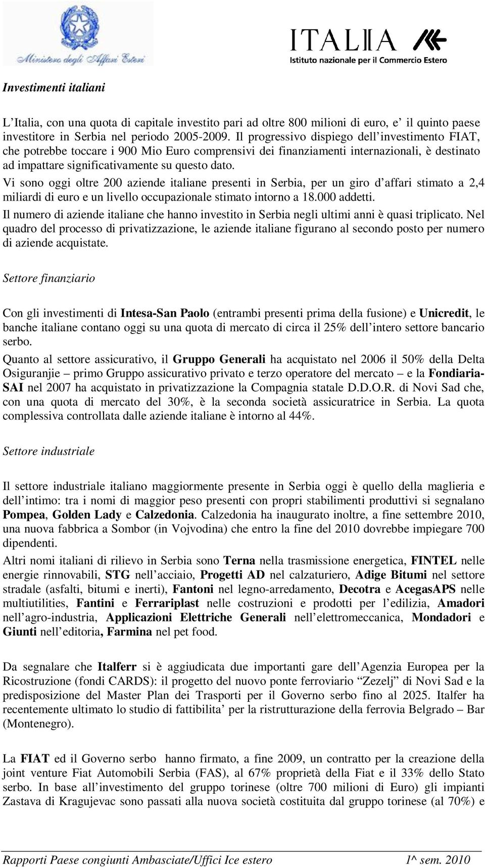 Vi sono oggi oltre 200 aziende italiane presenti in Serbia, per un giro d affari stimato a 2,4 miliardi di euro e un livello occupazionale stimato intorno a 18.000 addetti.