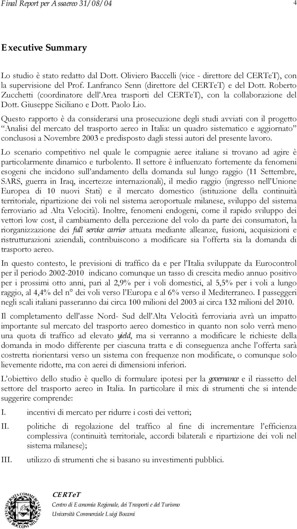 Questo rapporto è da considerarsi una prosecuzione degli studi avviati con il progetto Analisi del mercato del trasporto aereo in Italia: un quadro sistematico e aggiornato conclusosi a Novembre 2003