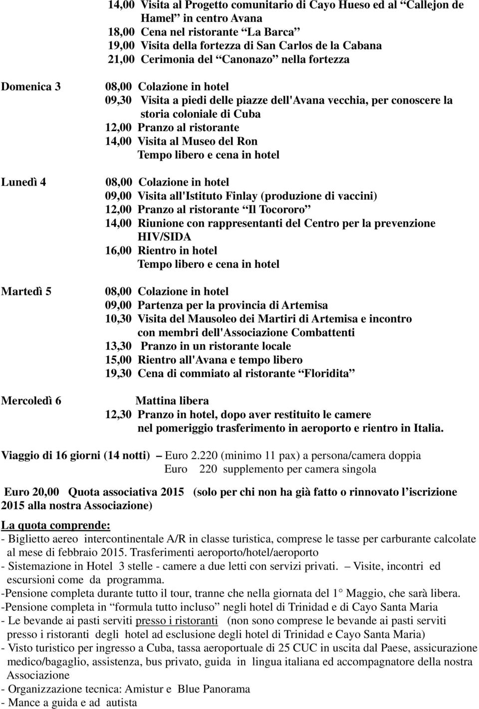 Visita al Museo del Ron Tempo libero e cena in hotel 09,00 Visita all'istituto Finlay (produzione di vaccini) 12,00 Pranzo al ristorante Il Tocororo 14,00 Riunione con rappresentanti del Centro per