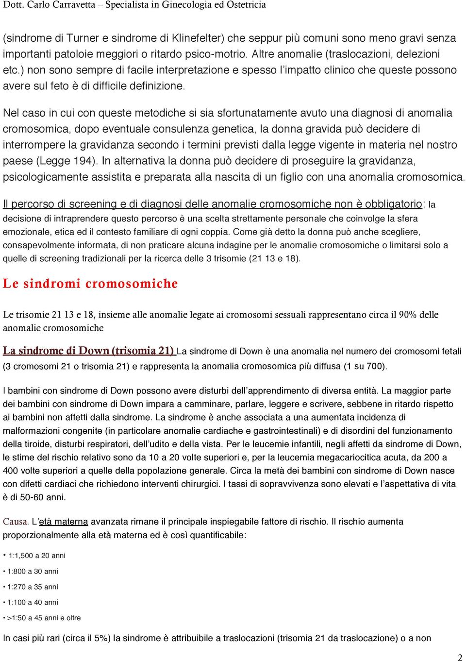 Nel caso in cui con queste metodiche si sia sfortunatamente avuto una diagnosi di anomalia cromosomica, dopo eventuale consulenza genetica, la donna gravida può decidere di interrompere la gravidanza