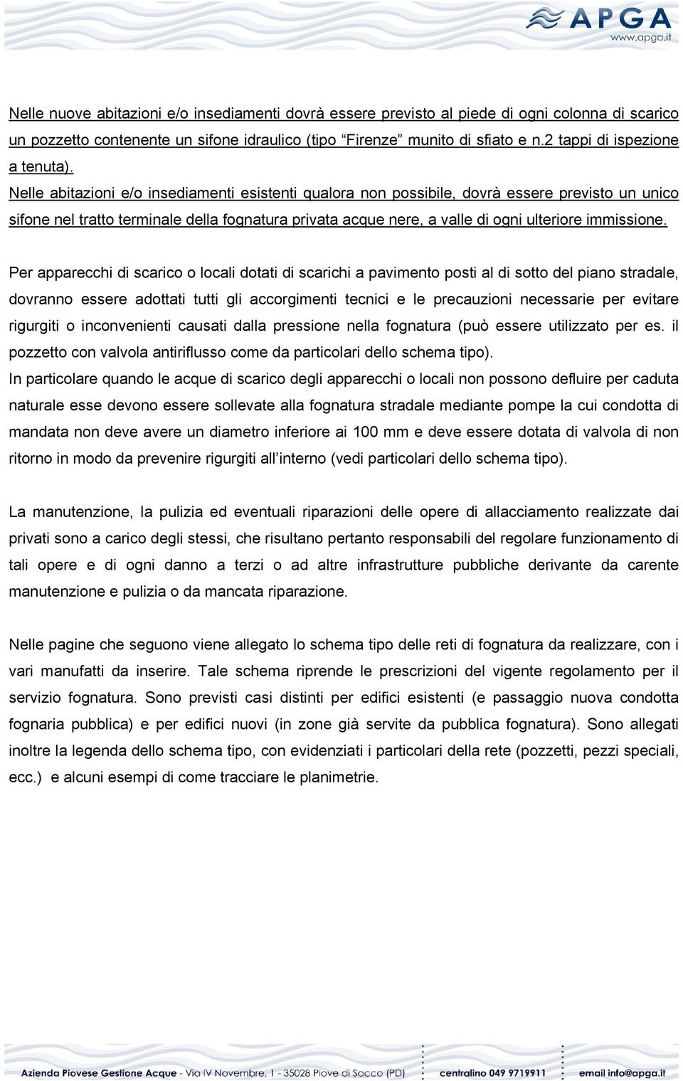 Nelle abitazioni e/o insediamenti esistenti qualora non possibile, dovrà essere previsto un unico sifone nel tratto terminale della fognatura privata acque nere, a valle di ogni ulteriore immissione.