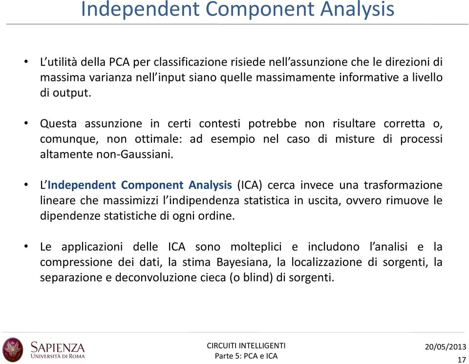 L Independent Component Analysis (ICA) cerca invece una trasformazione lineare che massimizzi l indipendenza statistica in uscita, ovvero rimuove le dipendenze statistiche di ogni ordine.