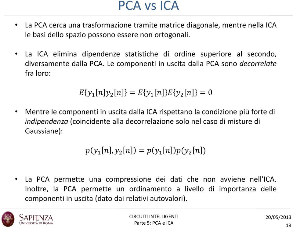 Le componenti in uscita dalla PCA sono decorrelate fra loro: E y 1 n y 2 n = E y 1 n E y 2 n = 0 Mentre le componenti in uscita dalla ICA rispettano la condizione più forte di