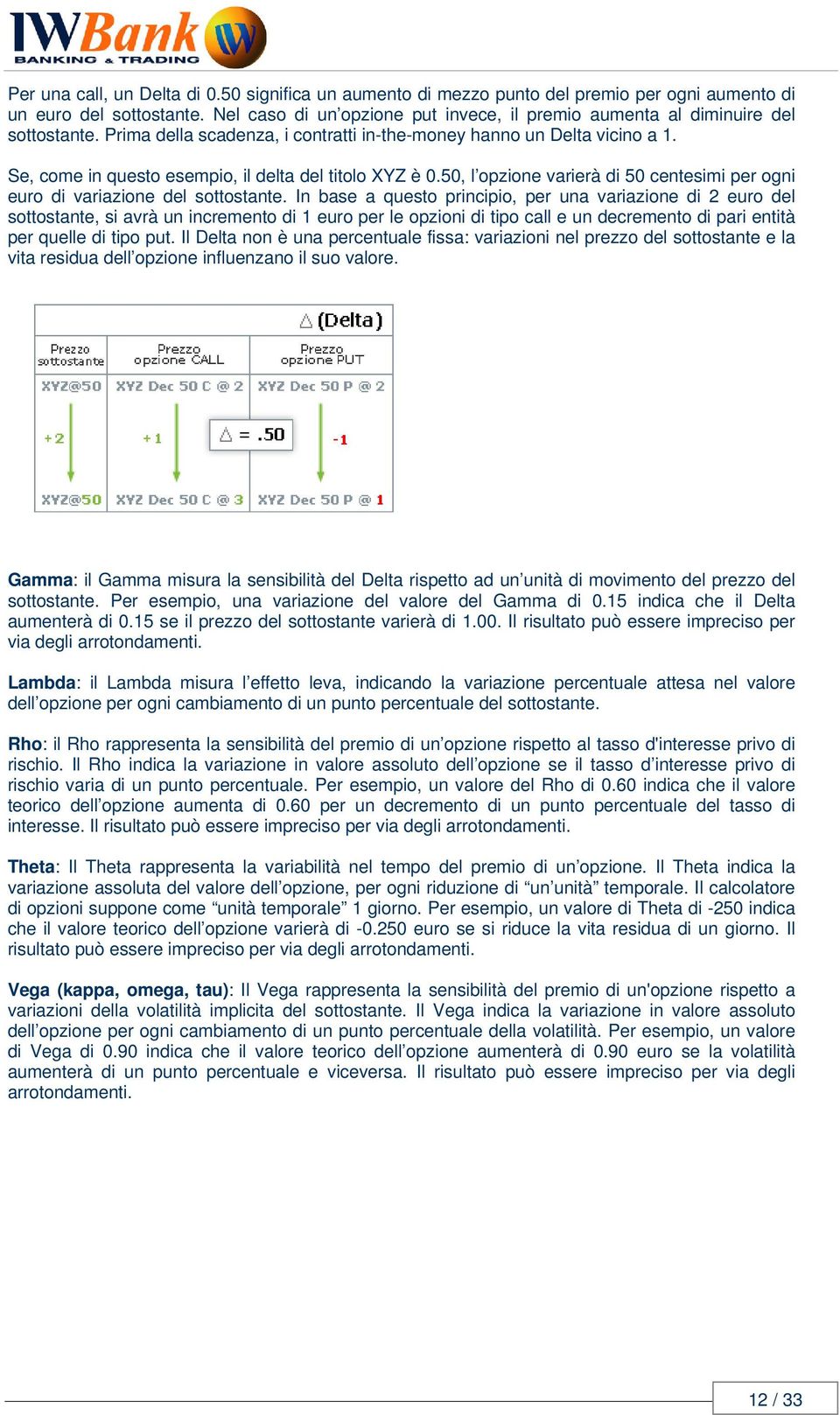 Se, come in questo esempio, il delta del titolo XYZ è 0.50, l opzione varierà di 50 centesimi per ogni euro di variazione del sottostante.