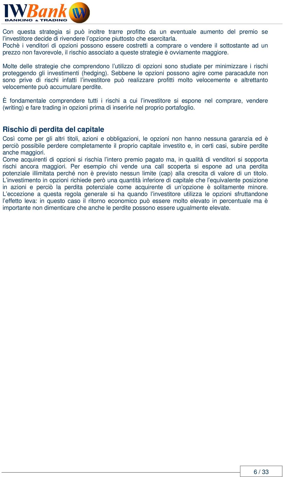 Molte delle strategie che comprendono l utilizzo di opzioni sono studiate per minimizzare i rischi proteggendo gli investimenti (hedging).