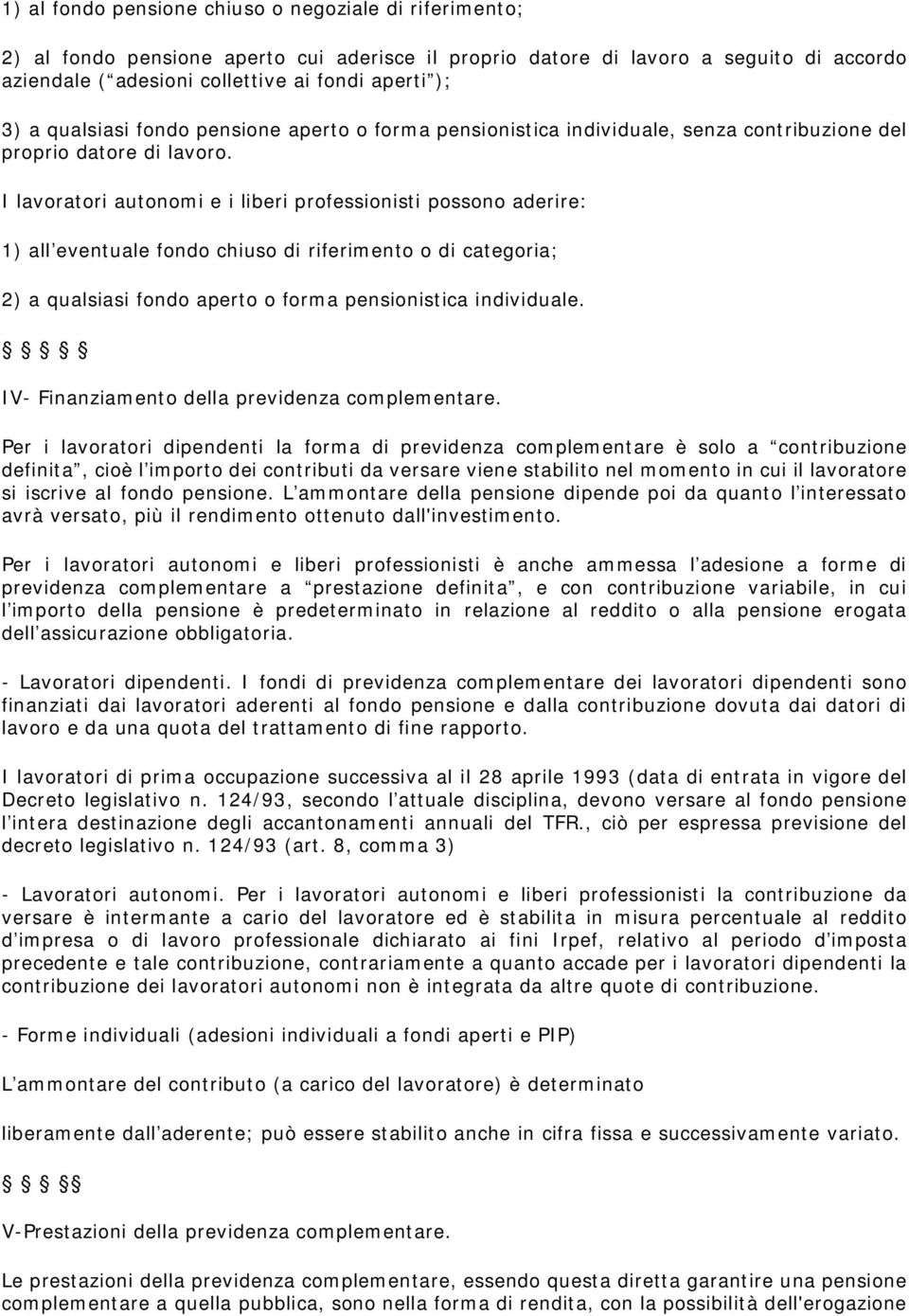 I lavoratori autonomi e i liberi professionisti possono aderire: 1) all eventuale fondo chiuso di riferimento o di categoria; 2) a qualsiasi fondo aperto o forma pensionistica individuale.