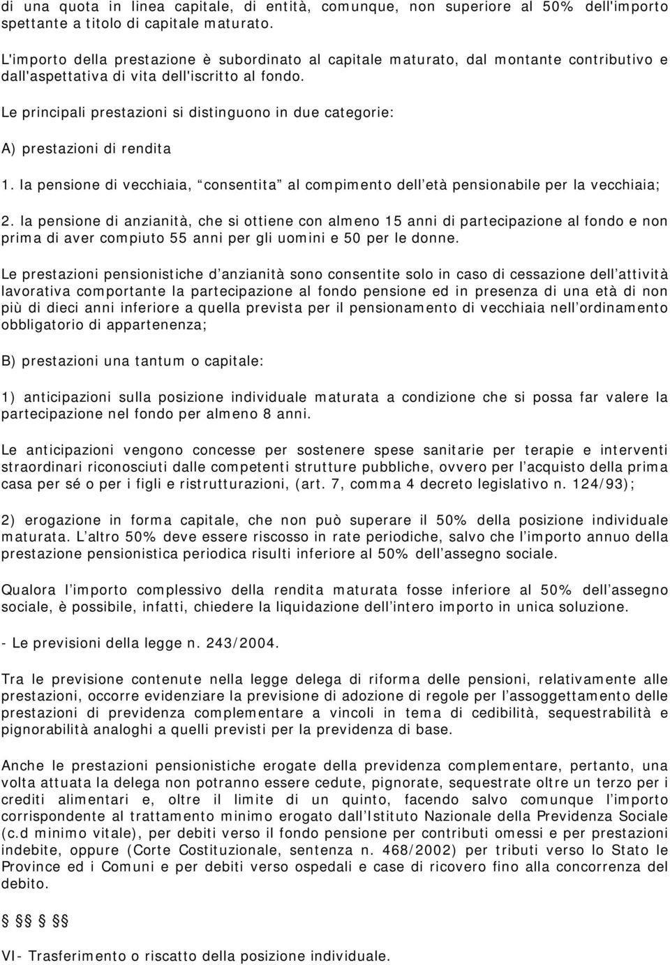 Le principali prestazioni si distinguono in due categorie: A) prestazioni di rendita 1. la pensione di vecchiaia, consentita al compimento dell età pensionabile per la vecchiaia; 2.