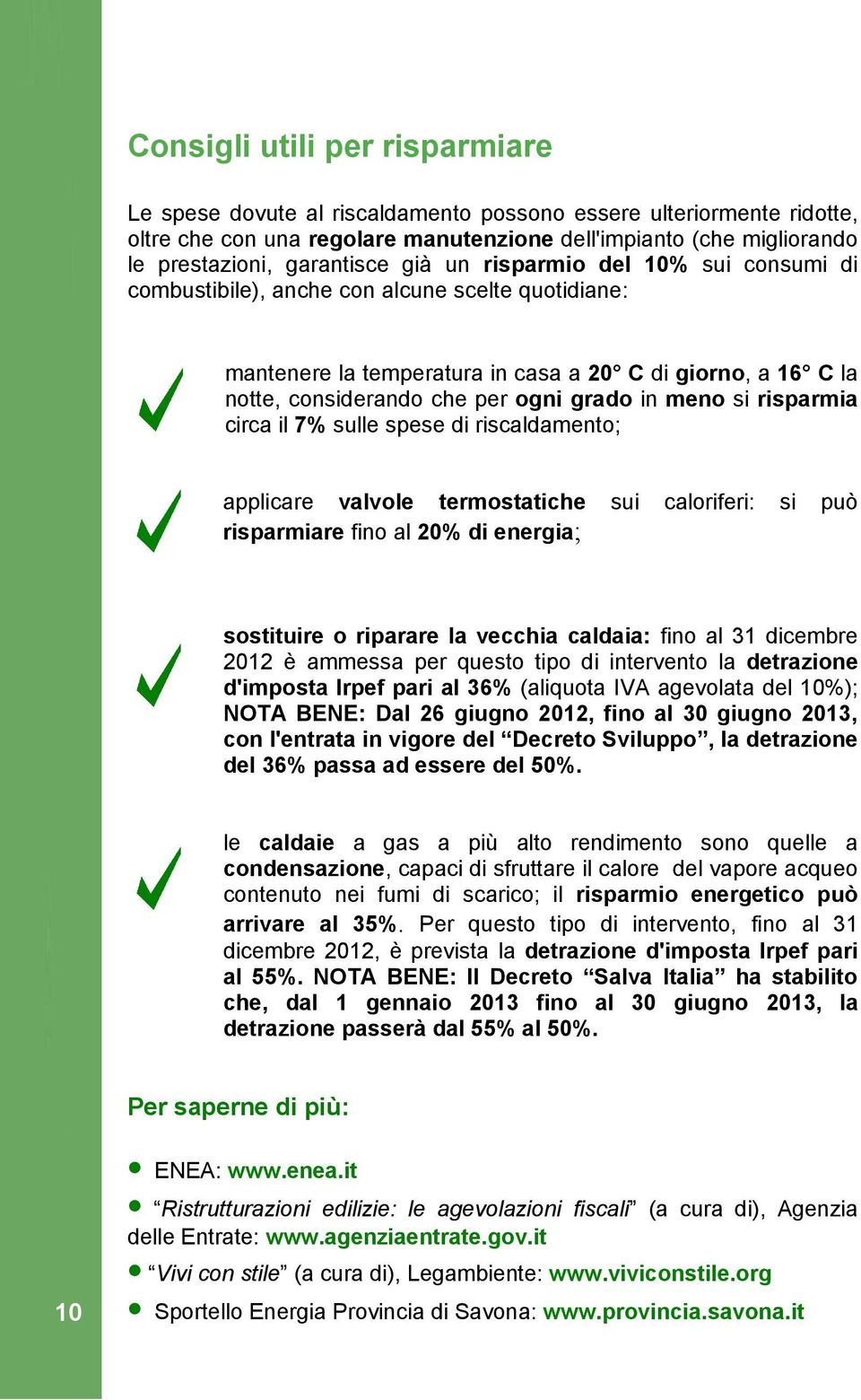 si risparmia circa il 7% sulle spese di riscaldamento; applicare valvole termostatiche sui caloriferi: si può risparmiare fino al 20% di energia; sostituire o riparare la vecchia caldaia: fino al 31