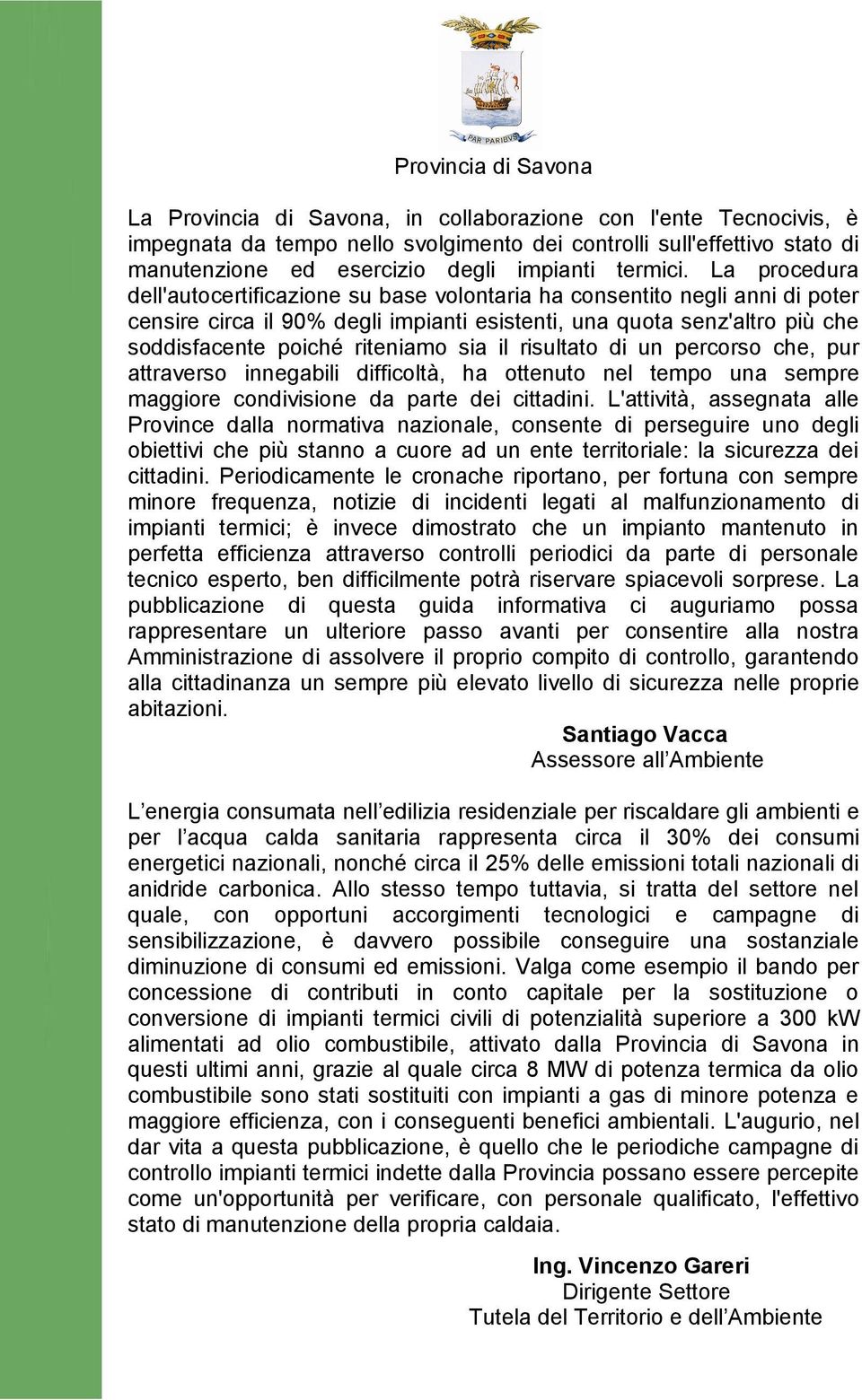 La procedura dell'autocertificazione su base volontaria ha consentito negli anni di poter censire circa il 90% degli impianti esistenti, una quota senz'altro più che soddisfacente poiché riteniamo