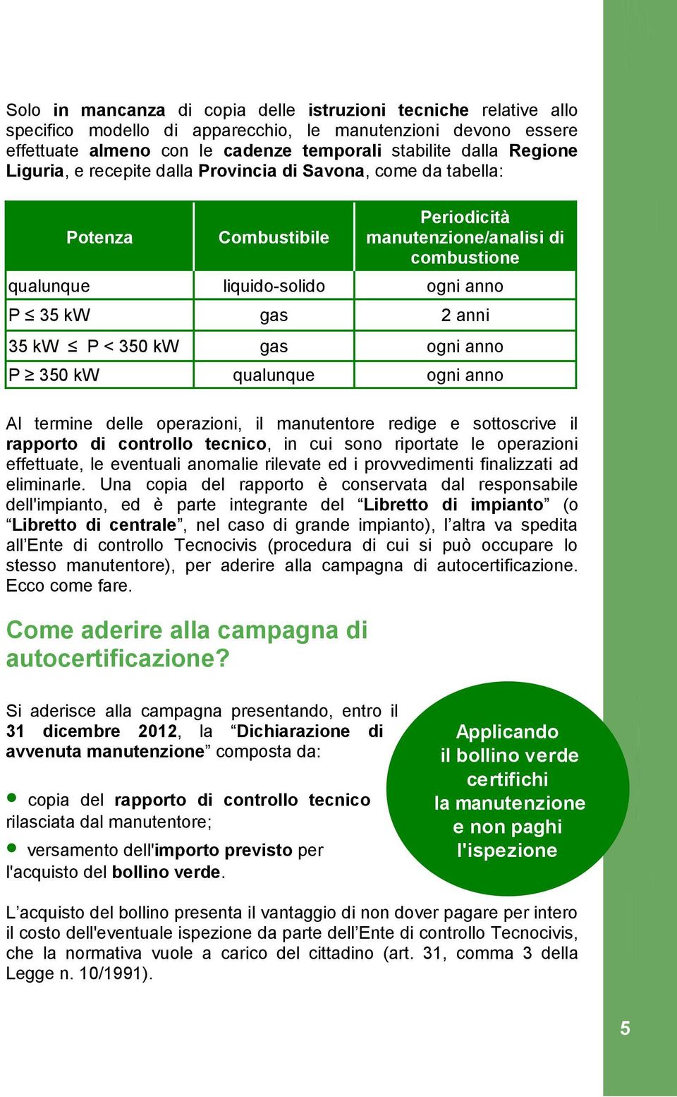 350 kw gas ogni anno P 350 kw qualunque ogni anno Al termine delle operazioni, il manutentore redige e sottoscrive il rapporto di controllo tecnico, in cui sono riportate le operazioni effettuate, le