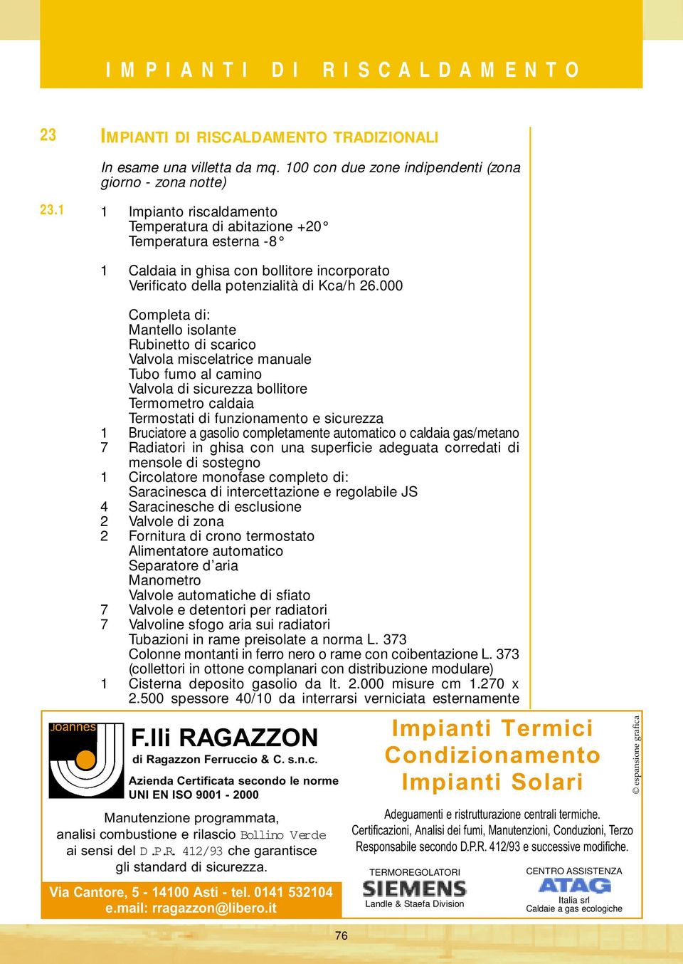 000 Completa di: Mantello isolante Rubinetto di scarico Valvola miscelatrice manuale Tubo fumo al camino Valvola di sicurezza bollitore Termometro caldaia Termostati di funzionamento e sicurezza 1