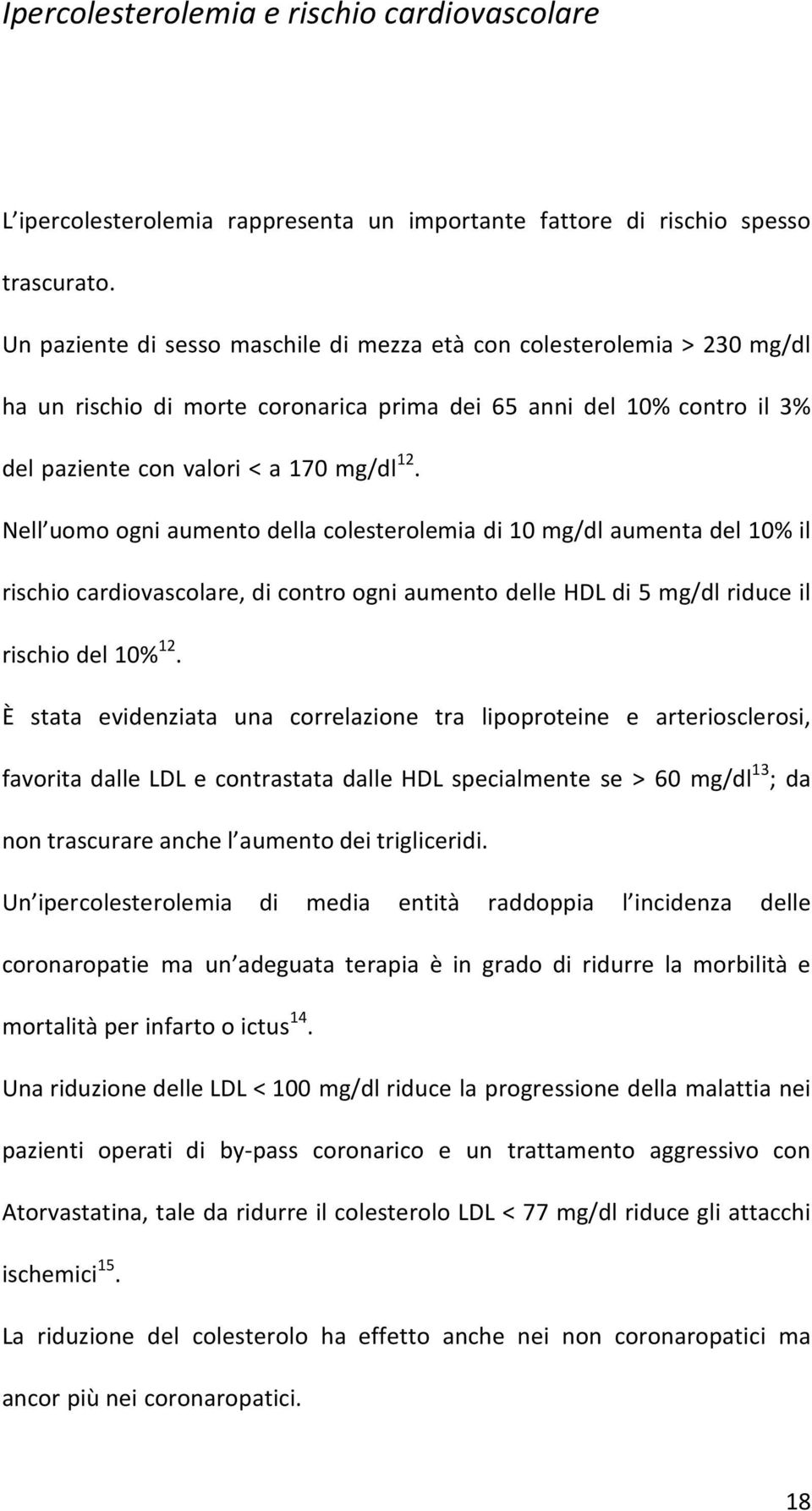 Nell uomo ogni aumento della colesterolemia di 10 mg/dl aumenta del 10% il rischio cardiovascolare, di contro ogni aumento delle HDL di 5 mg/dl riduce il rischio del 10% 12.