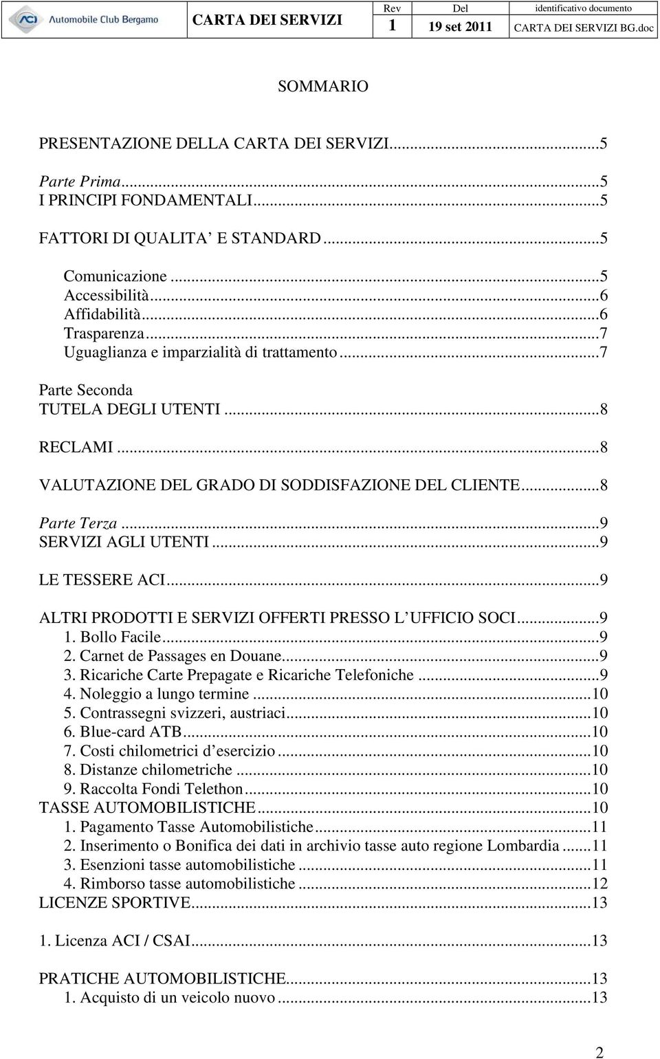 ..9 LE TESSERE ACI...9 ALTRI PRODOTTI E SERVIZI OFFERTI PRESSO L UFFICIO SOCI...9 1. Bollo Facile...9 2. Carnet de Passages en Douane...9 3. Ricariche Carte Prepagate e Ricariche Telefoniche...9 4.