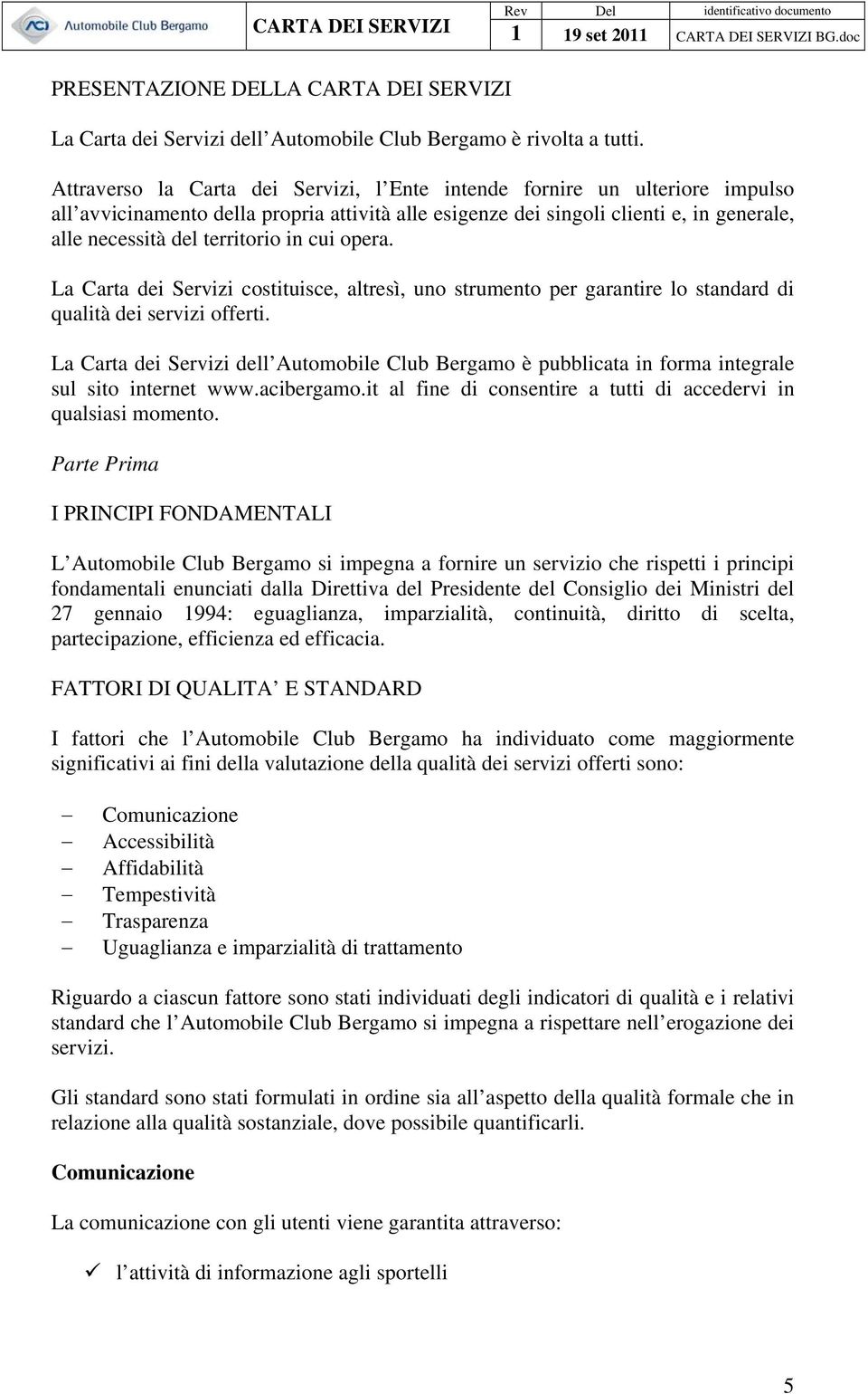 in cui opera. La Carta dei Servizi costituisce, altresì, uno strumento per garantire lo standard di qualità dei servizi offerti.