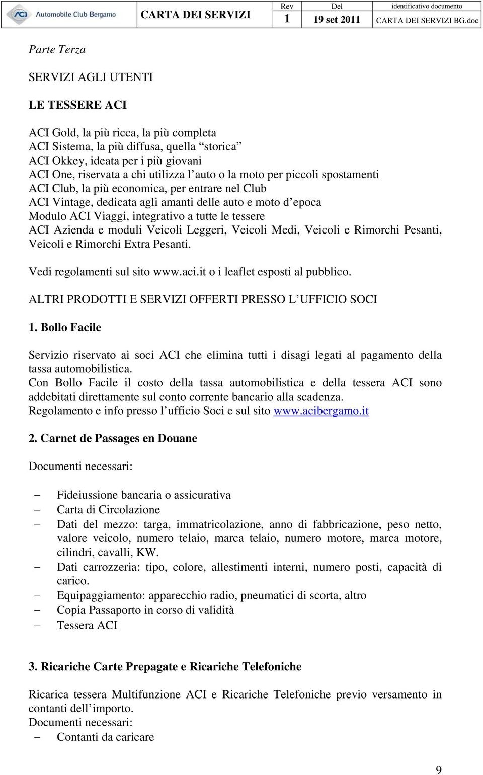 le tessere ACI Azienda e moduli Veicoli Leggeri, Veicoli Medi, Veicoli e Rimorchi Pesanti, Veicoli e Rimorchi Extra Pesanti. Vedi regolamenti sul sito www.aci.it o i leaflet esposti al pubblico.