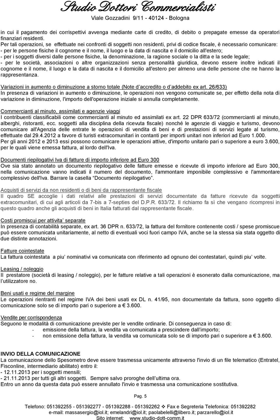 nascita e il domicilio all'estero; - per i soggetti diversi dalle persone fisiche, la denominazione, la ragione sociale o la ditta e la sede legale; - per le società, associazioni o altre