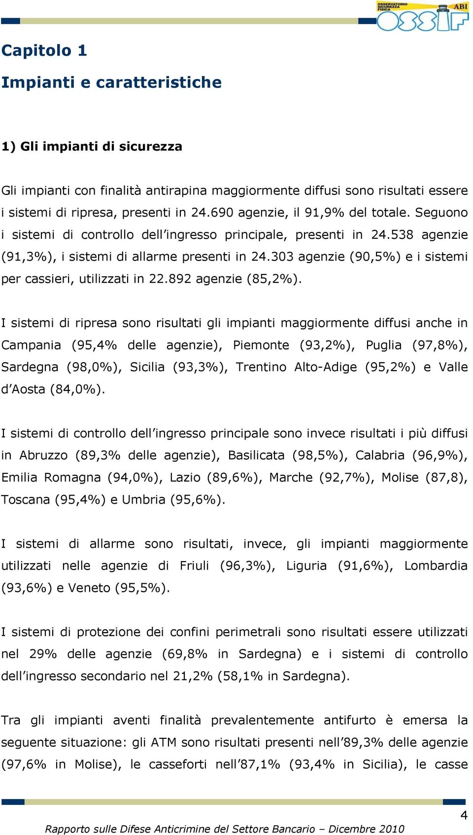 303 agenzie (90,5%) e i sistemi per cassieri, utilizzati in 22.892 agenzie (85,2%).