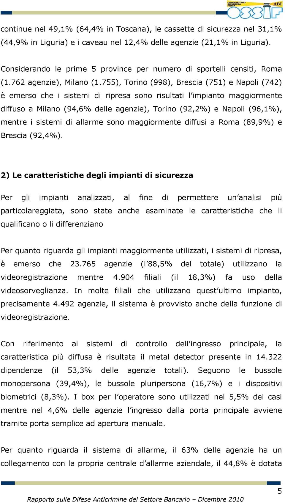 755), Torino (998), Brescia (751) e Napoli (742) è emerso che i sistemi di ripresa sono risultati l impianto maggiormente diffuso a Milano (94,6% delle agenzie), Torino (92,2%) e Napoli (96,1%),