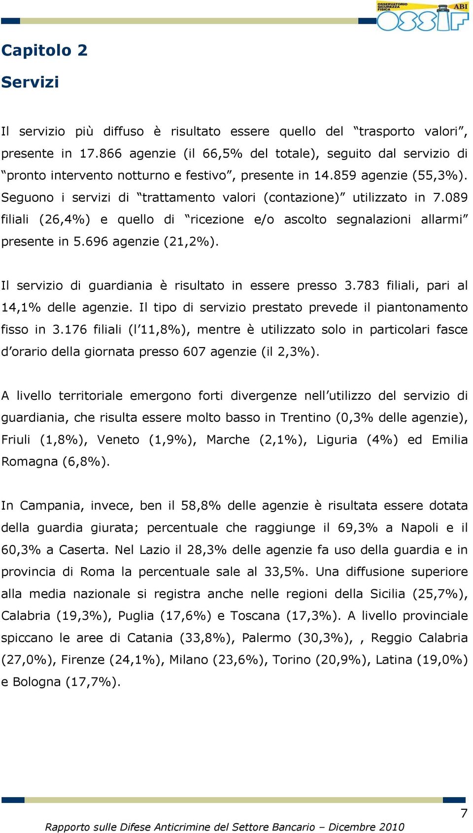 Seguono i servizi di trattamento valori (contazione) utilizzato in 7.089 filiali (26,4%) e quello di ricezione e/o ascolto segnalazioni allarmi presente in 5.696 agenzie (21,2%).