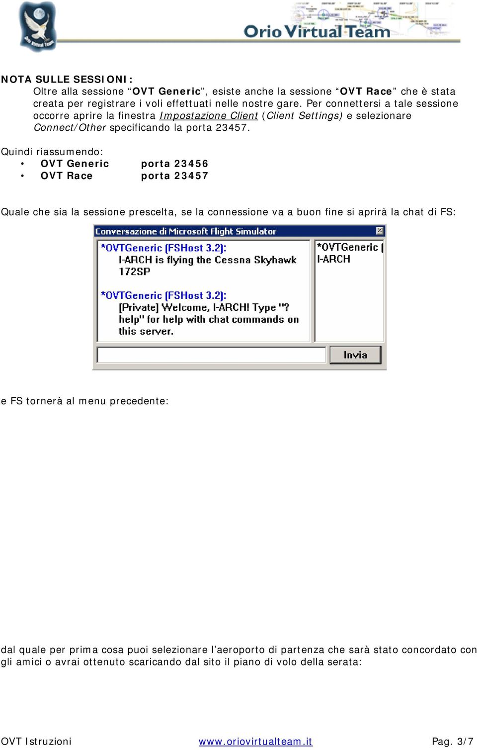 Quindi riassumendo: OVT Generic porta 23456 OVT Race porta 23457 Quale che sia la sessione prescelta, se la connessione va a buon fine si aprirà la chat di FS: e FS tornerà al menu
