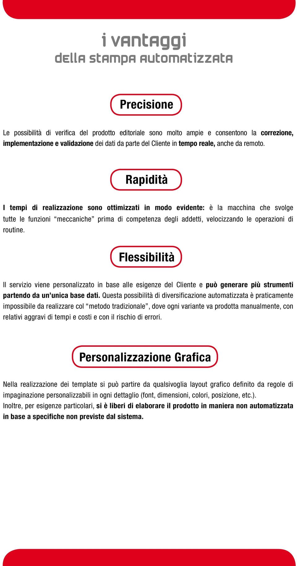 Rapidità I tempi di realizzazione sono ottimizzati in modo evidente: è la macchina che svolge tutte le funzioni meccaniche prima di competenza degli addetti, velocizzando le operazioni di routine.