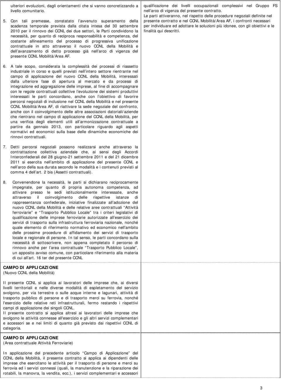 necessità, per quanto di reciproca responsabilità e competenza, del costante allineamento del processo di progressiva unificazione contrattuale in atto attraverso il nuovo CCNL della Mobilità e dell