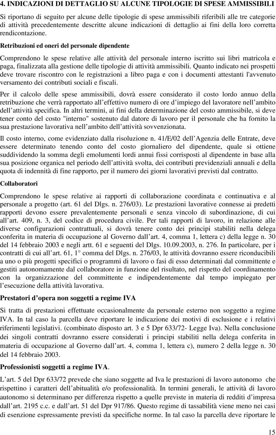 Retribuzioni ed oneri del personale dipendente Comprendono le spese relative alle attività del personale interno iscritto sui libri matricola e paga, finalizzata alla gestione delle tipologie di