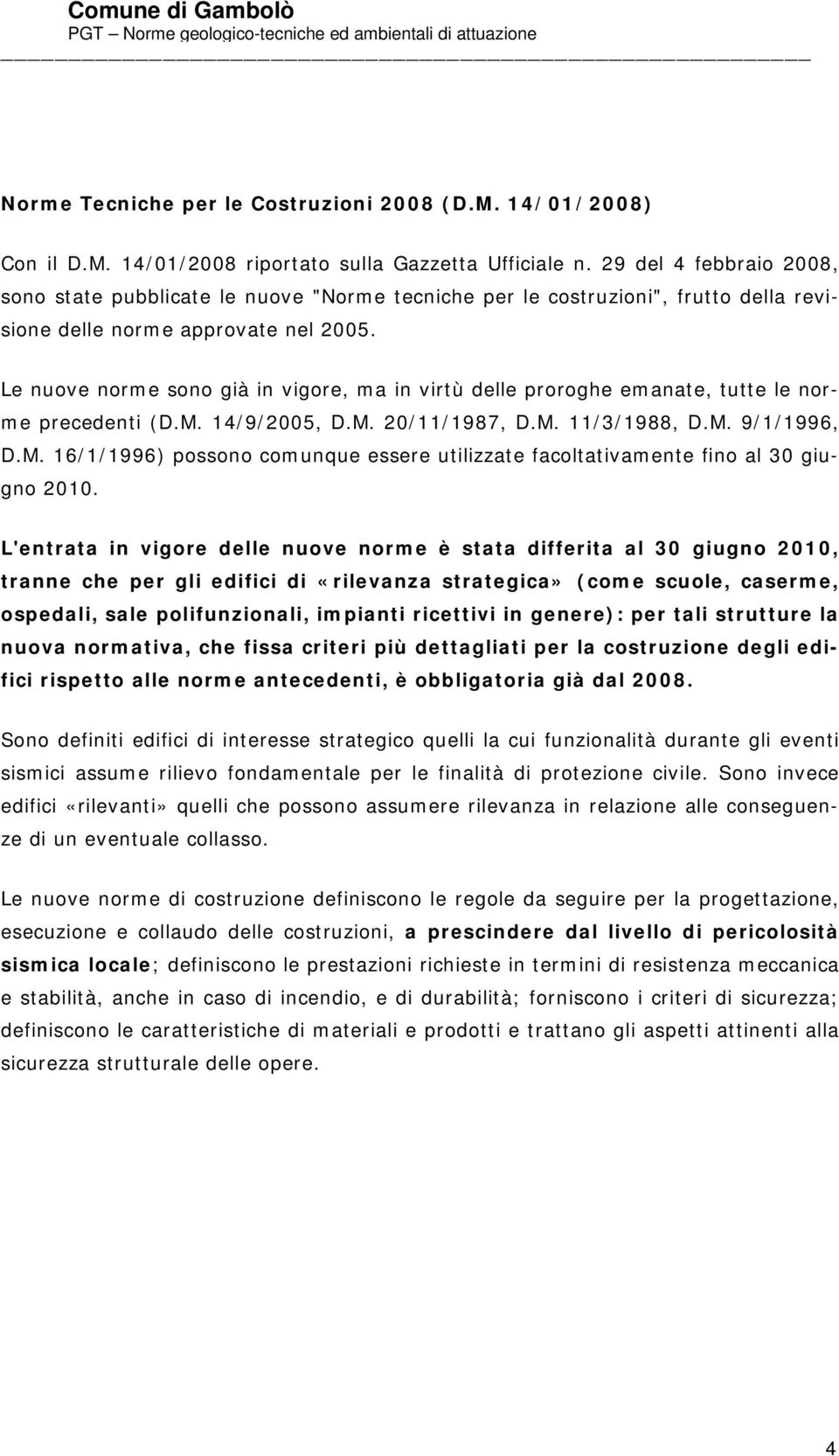 Le nuove norme sono già in vigore, ma in virtù delle proroghe emanate, tutte le norme precedenti (D.M. 14/9/2005, D.M. 20/11/1987, D.M. 11/3/1988, D.M. 9/1/1996, D.M. 16/1/1996) possono comunque essere utilizzate facoltativamente fino al 30 giugno 2010.