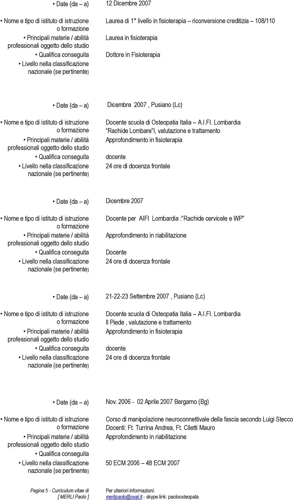 Approfondimento in riabilitazione Docente 24 ore di docenza frontale 21-22-23 Settembre 2007, Pusiano (Lc) Docente scuola di Osteopatia Italia A.I.FI.