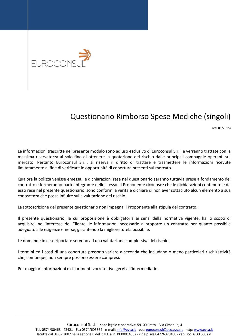 Qualora la polizza venisse emessa, le dichiarazioni rese nel questionario saranno tuttavia prese a fondamento del contratto e formeranno parte integrante dello stesso.