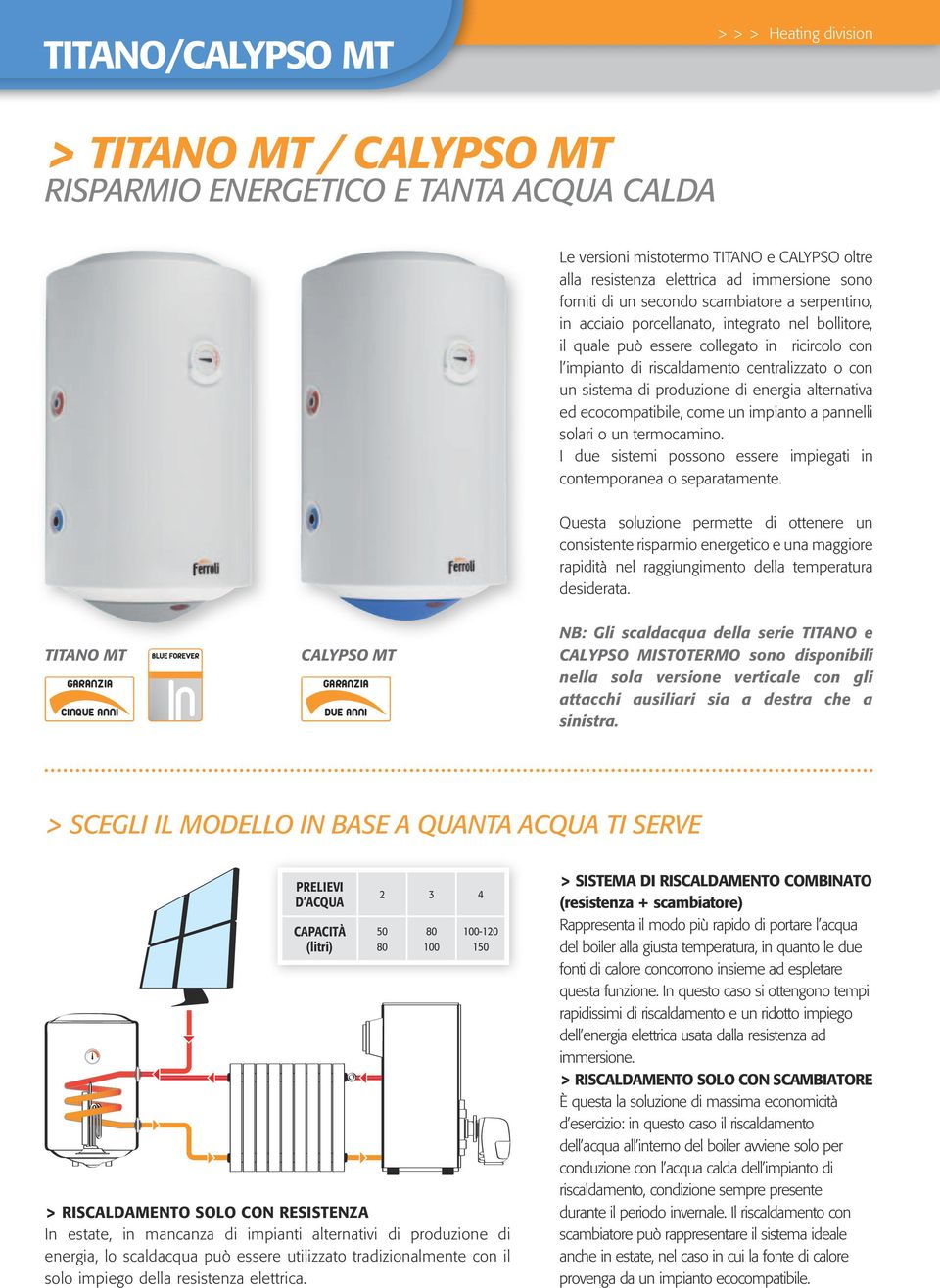 energia alternativa ed ecocompatibile, come un impianto a pannelli solari o un termocamino. I due sistemi possono essere impiegati in contemporanea o separatamente.