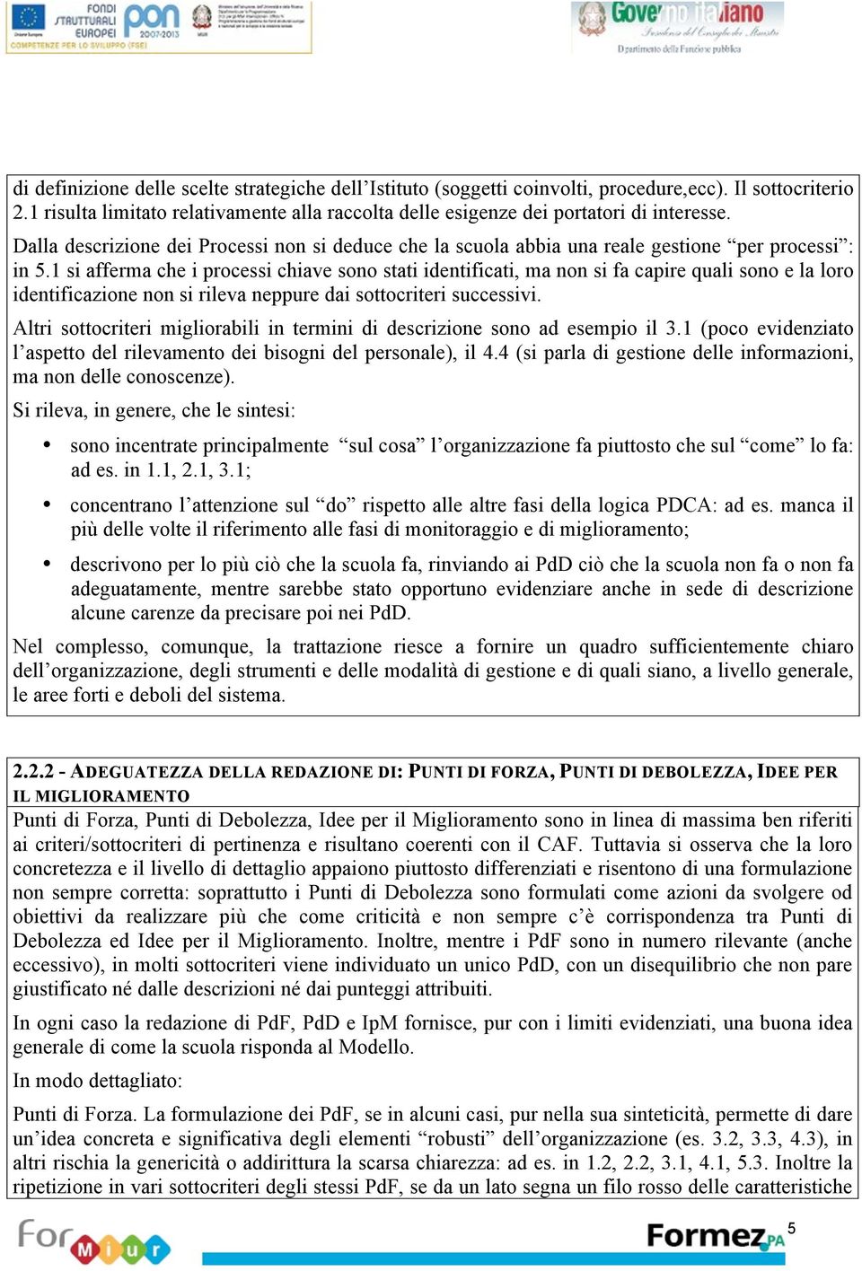 1 si afferma che i processi chiave sono stati identificati, ma non si fa capire quali sono e la loro identificazione non si rileva neppure dai sottocriteri successivi.