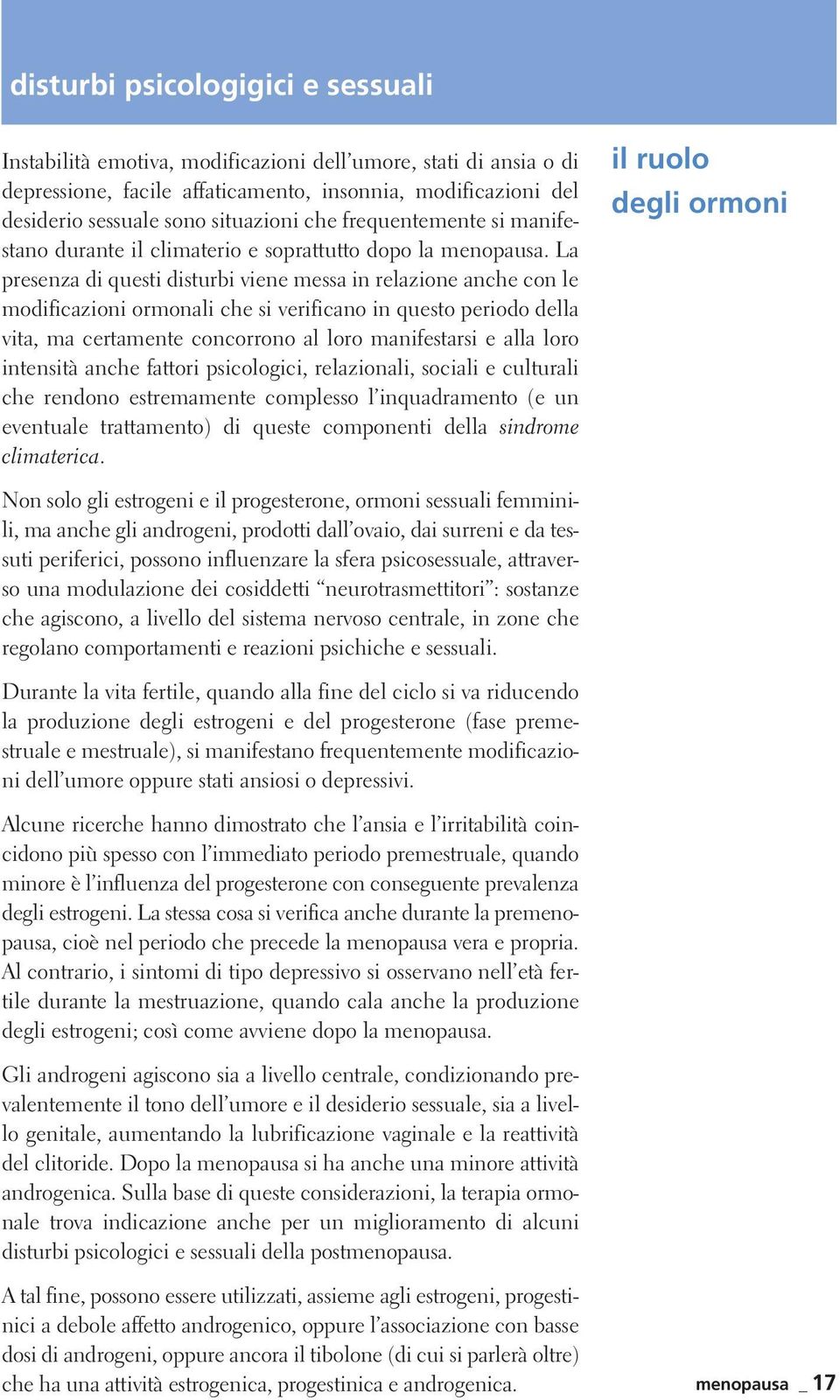 La presenza di questi disturbi viene messa in relazione anche con le modificazioni ormonali che si verificano in questo periodo della vita, ma certamente concorrono al loro manifestarsi e alla loro