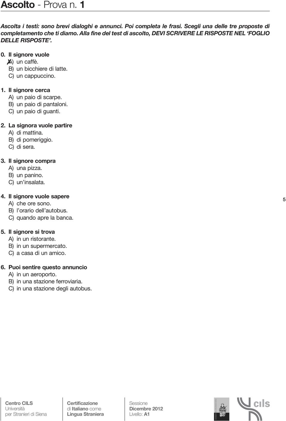 Il signore cerca A) un paio di scarpe. B) un paio di pantaloni. C) un paio di guanti. 2. La signora vuole partire A) di mattina. B) di pomeriggio. C) di sera. 3. Il signore compra A) una pizza.