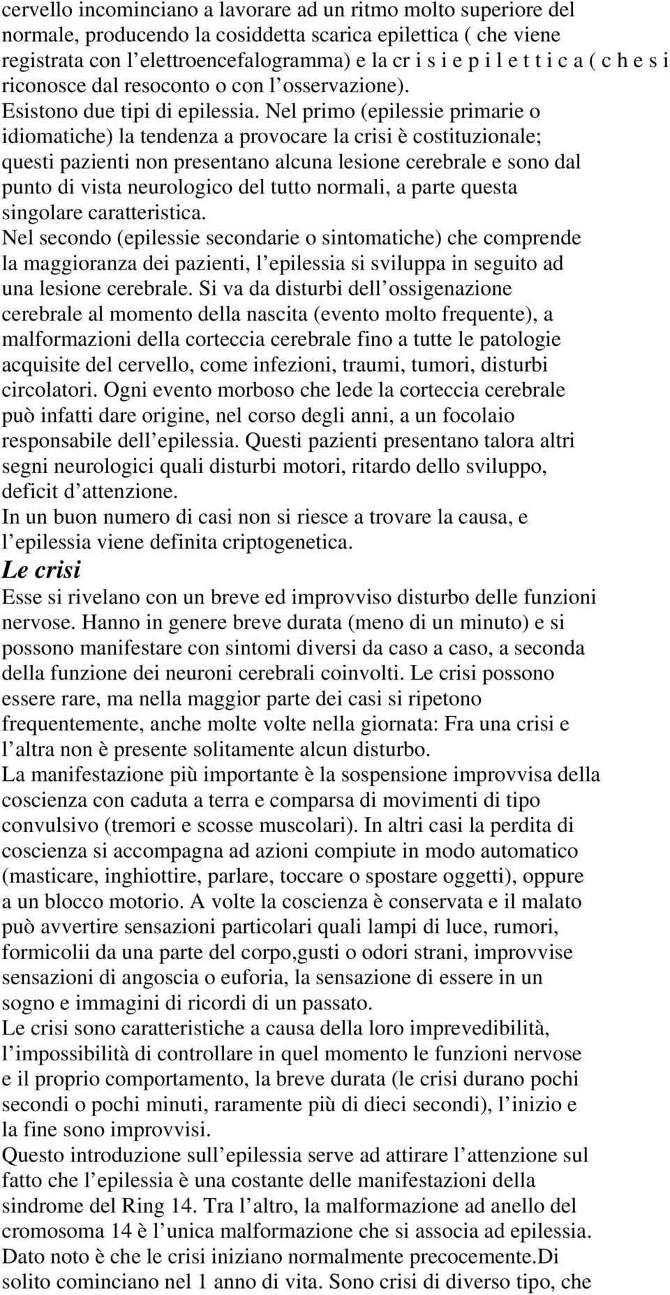 Nel primo (epilessie primarie o idiomatiche) la tendenza a provocare la crisi è costituzionale; questi pazienti non presentano alcuna lesione cerebrale e sono dal punto di vista neurologico del tutto