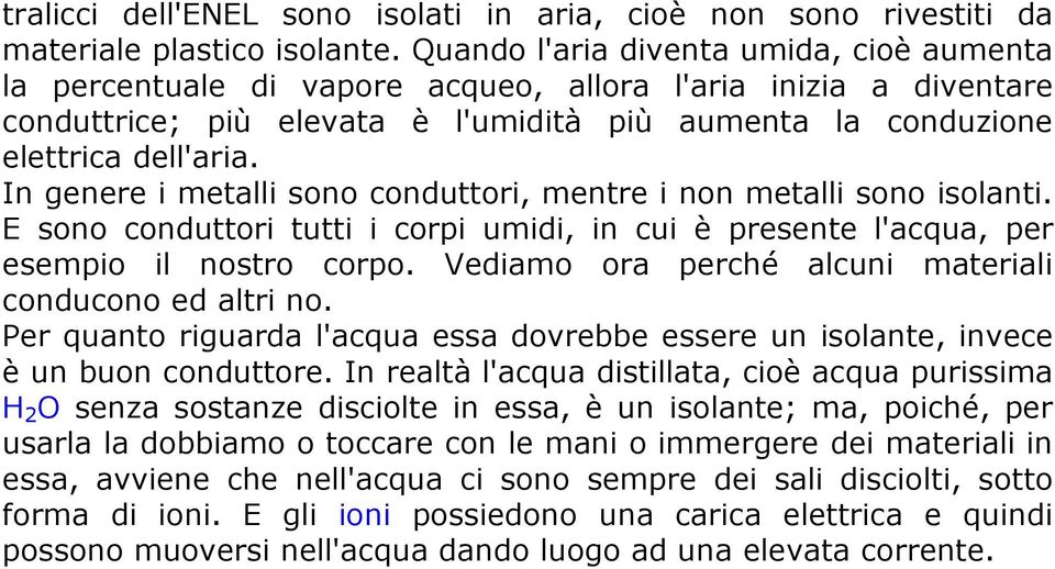 In genere i metalli sono conduttori, mentre i non metalli sono isolanti. E sono conduttori tutti i corpi umidi, in cui è presente l'acqua, per esempio il nostro corpo.